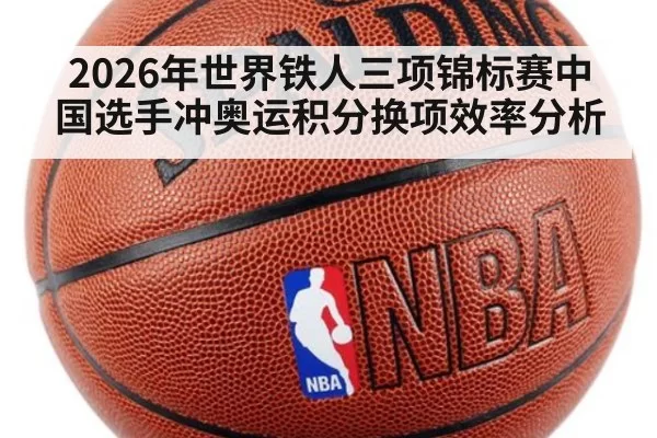 2026年世界铁人三项锦标赛中国选手冲奥运积分换项效率分析